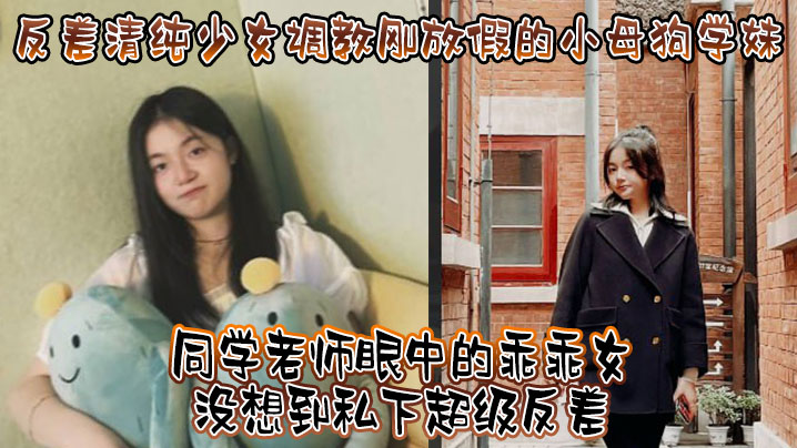 反差清纯学妹：表面乖乖女，假期被调教成淫荡骚母狗