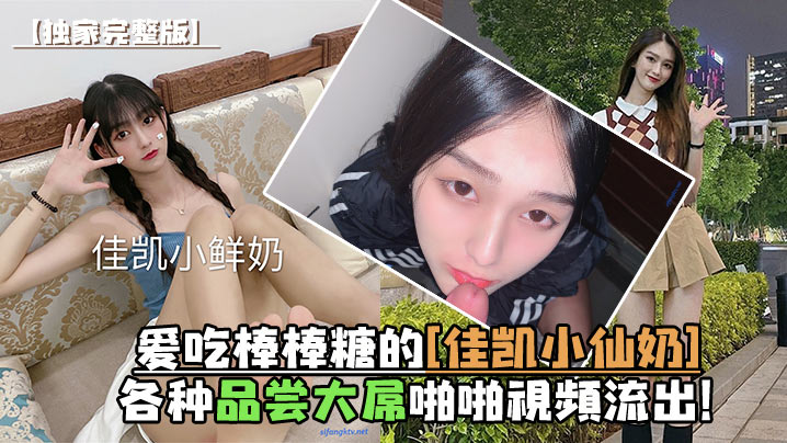 佳凯小仙奶狂舔大屌，极品口爆内射完整流出