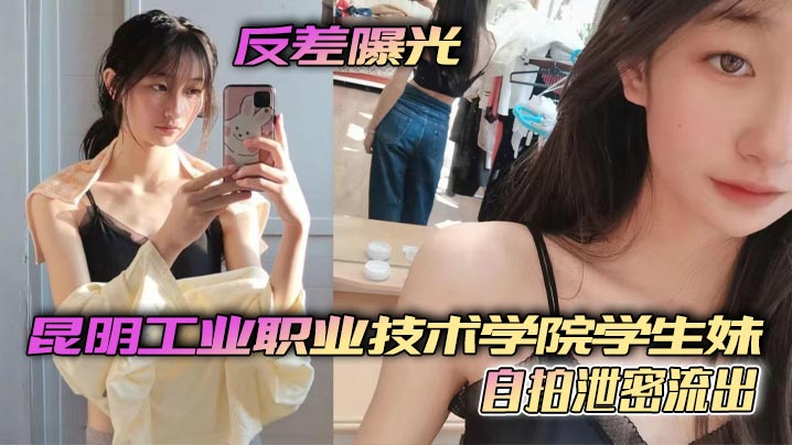 昆明工业职业技术学院学生妹自拍泄密 反差小骚货年纪轻轻骚穴狂流水