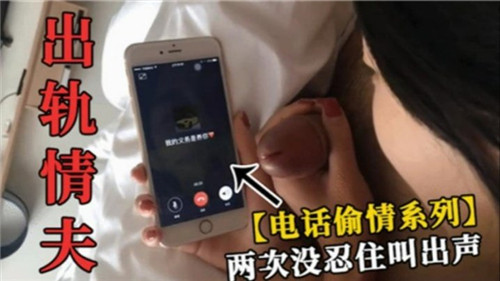 人妻电话直播被情夫爆操，高潮两次叫给老公听