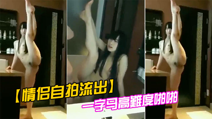 情侣自拍流出！一字马狂干爆操高清内射